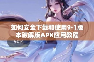 如何安全下载和使用9·1版本破解版APK应用教程