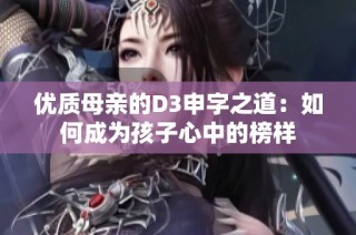 优质母亲的D3申字之道：如何成为孩子心中的榜样