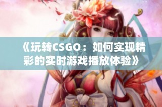 《玩转CSGO：如何实现精彩的实时游戏播放体验》