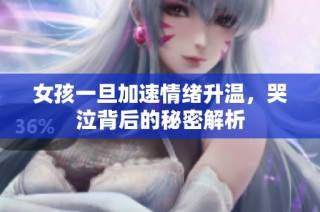 女孩一旦加速情绪升温，哭泣背后的秘密解析