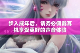 步入成年后，请务必佩戴耳机享受更好的声音体验