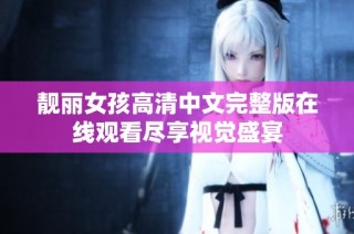 靓丽女孩高清中文完整版在线观看尽享视觉盛宴