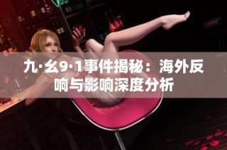 九·幺9·1事件揭秘：海外反响与影响深度分析
