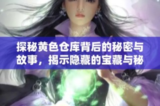 探秘黄色仓库背后的秘密与故事，揭示隐藏的宝藏与秘密
