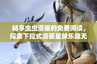 畅享虫虫漫画的免费阅读，探索下拉式漫画星球乐趣无限