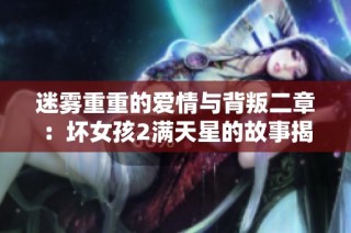 迷雾重重的爱情与背叛二章：坏女孩2满天星的故事揭晓