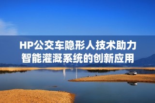 HP公交车隐形人技术助力智能灌溉系统的创新应用