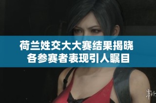 荷兰姓交大大赛结果揭晓 各参赛者表现引人瞩目