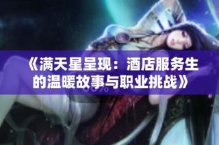《满天星呈现：酒店服务生的温暖故事与职业挑战》