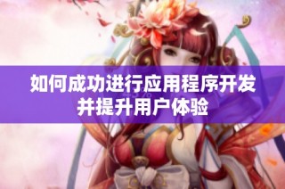 如何成功进行应用程序开发并提升用户体验