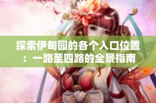 探索伊甸园的各个入口位置：一路至四路的全景指南