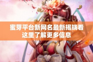 蜜芽平台新网名最新揭晓看这里了解更多信息