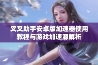 叉叉助手安卓版加速器使用教程与游戏加速源解析