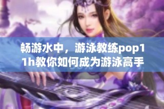 畅游水中，游泳教练pop11h教你如何成为游泳高手