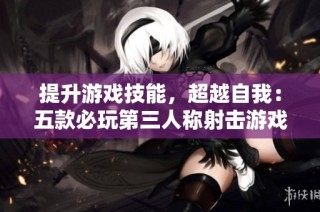 提升游戏技能，超越自我：五款必玩第三人称射击游戏推荐