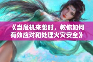 《当危机来袭时，教你如何有效应对和处理火灾安全》