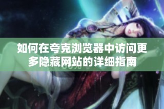 如何在夸克浏览器中访问更多隐藏网站的详细指南