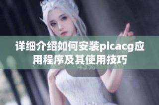 详细介绍如何安装picacg应用程序及其使用技巧