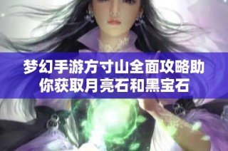 梦幻手游方寸山全面攻略助你获取月亮石和黑宝石