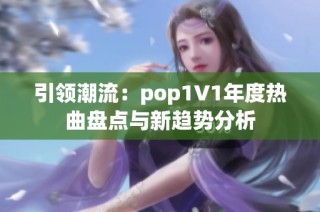 引领潮流：pop1∨1年度热曲盘点与新趋势分析