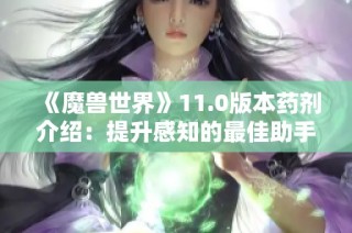 《魔兽世界》11.0版本药剂介绍：提升感知的最佳助手与采集技巧