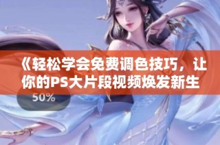 《轻松学会免费调色技巧，让你的PS大片段视频焕发新生》