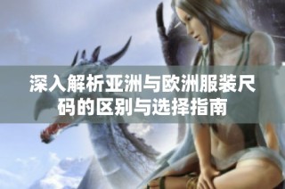 深入解析亚洲与欧洲服装尺码的区别与选择指南