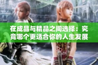 在成品与精品之间选择：究竟哪个更适合你的人生发展之路