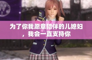 为了你我愿意陪伴的儿媳妇，我会一直支持你
