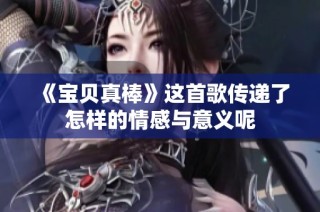 《宝贝真棒》这首歌传递了怎样的情感与意义呢