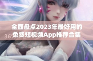 全面盘点2023年最好用的免费短视频App推荐合集