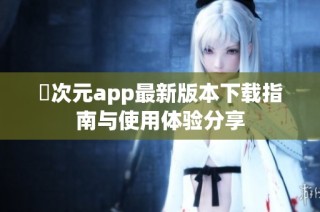 囧次元app最新版本下载指南与使用体验分享