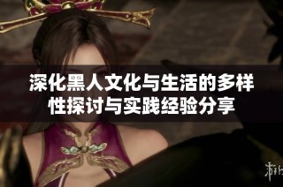 深化黑人文化与生活的多样性探讨与实践经验分享