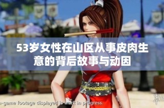 53岁女性在山区从事皮肉生意的背后故事与动因