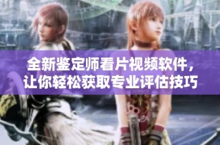 全新鉴定师看片视频软件，让你轻松获取专业评估技巧