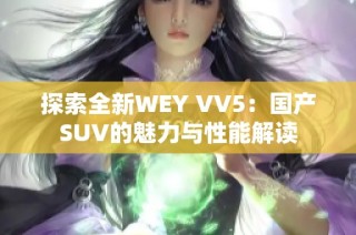 探索全新WEY VV5：国产SUV的魅力与性能解读