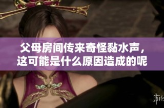 父母房间传来奇怪黏水声，这可能是什么原因造成的呢