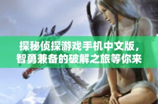 探秘侦探游戏手机中文版，智勇兼备的破解之旅等你来挑战