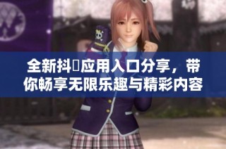 全新抖抈应用入口分享，带你畅享无限乐趣与精彩内容