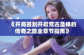 《开局签到开启荒古圣体的传奇之旅全章节指南》