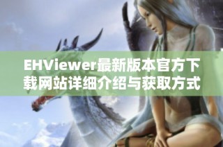 EHViewer最新版本官方下载网站详细介绍与获取方式