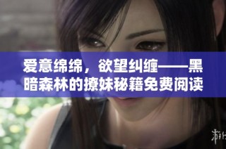 爱意绵绵，欲望纠缠——黑暗森林的撩妹秘籍免费阅读
