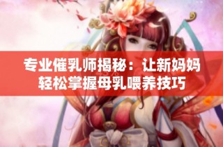 专业催乳师揭秘：让新妈妈轻松掌握母乳喂养技巧