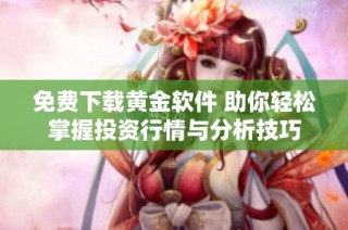 免费下载黄金软件 助你轻松掌握投资行情与分析技巧