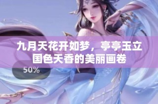 九月天花开如梦，亭亭玉立国色天香的美丽画卷