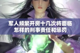 军人频繁开房十几次将面临怎样的刑事责任和惩罚