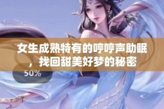 女生成熟特有的哼哼声助眠，找回甜美好梦的秘密