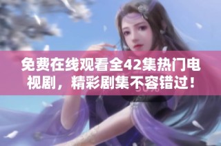 免费在线观看全42集热门电视剧，精彩剧集不容错过！
