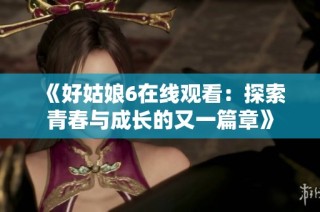 《好姑娘6在线观看：探索青春与成长的又一篇章》