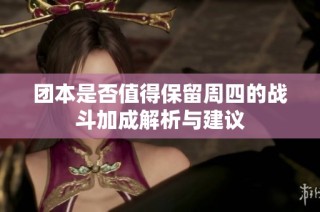 团本是否值得保留周四的战斗加成解析与建议